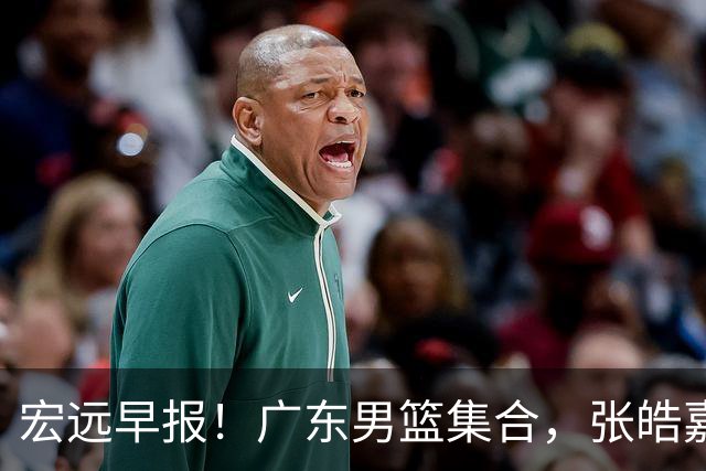 宏远早报！广东男篮集合，张皓嘉归队，徐杰美国特训，胡明轩杜润旺养伤，主教练未见身影！